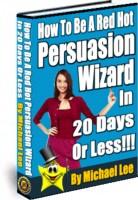 Description: How To Be A Red Hot Persuasion Wizard - Sample Chapter